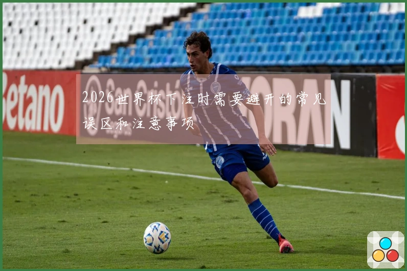 2026世界杯下注时需要避开的常见误区和注意事项