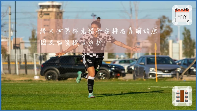 烽火世界杯竞猜平台排名靠前的原因及临场投注分析