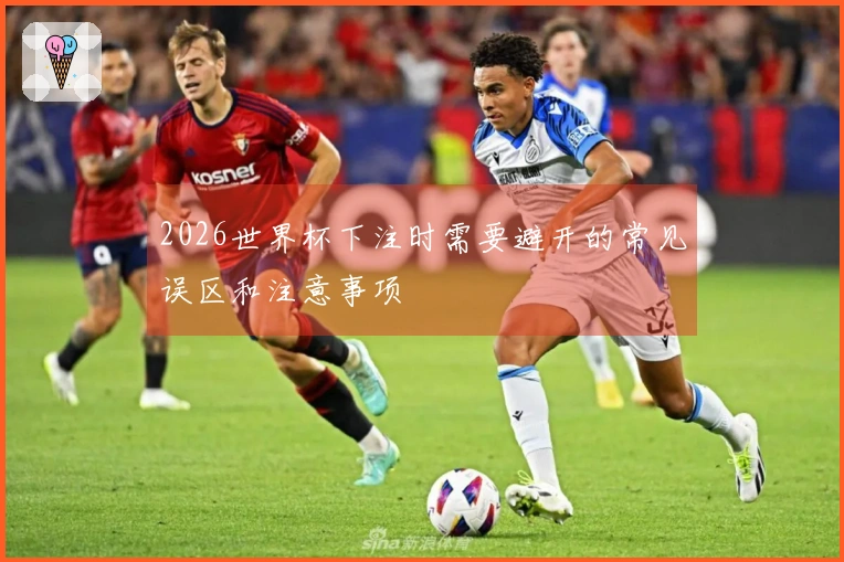 2026世界杯下注时需要避开的常见误区和注意事项