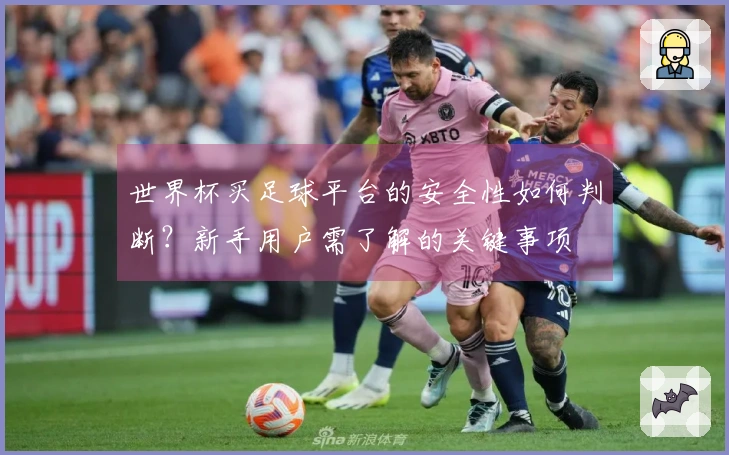 世界杯买足球平台的安全性如何判断？新手用户需了解的关键事项