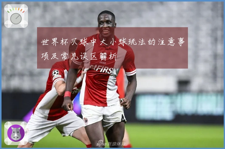 世界杯买球中大小球玩法的注意事项及常见误区解析