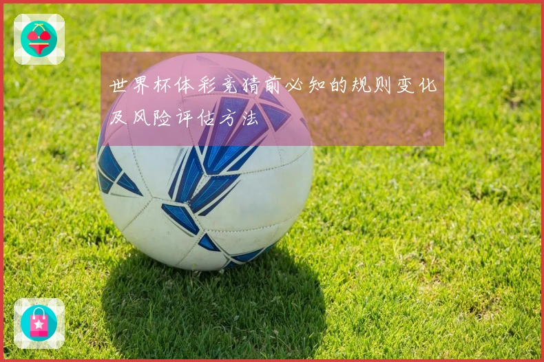 世界杯体彩竞猜前必知的规则变化及风险评估方法