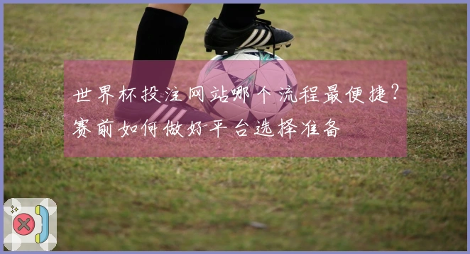 世界杯投注网站哪个流程最便捷？赛前如何做好平台选择准备